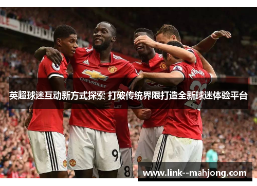 英超球迷互动新方式探索 打破传统界限打造全新球迷体验平台