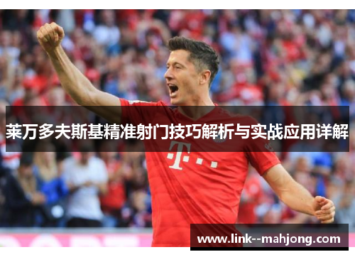 莱万多夫斯基精准射门技巧解析与实战应用详解