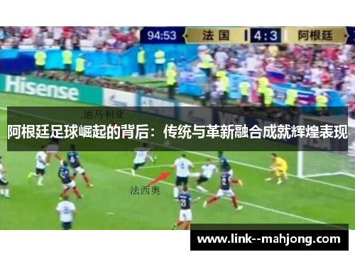 阿根廷足球崛起的背后：传统与革新融合成就辉煌表现