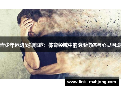青少年运动员抑郁症：体育领域中的隐形伤痛与心灵困境