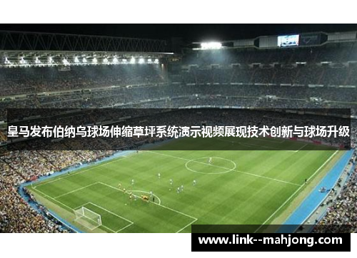 皇马发布伯纳乌球场伸缩草坪系统演示视频展现技术创新与球场升级