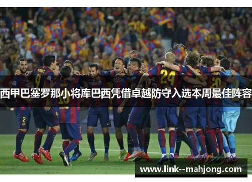 西甲巴塞罗那小将库巴西凭借卓越防守入选本周最佳阵容