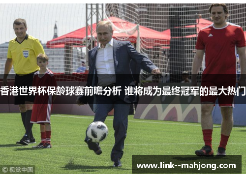 香港世界杯保龄球赛前瞻分析 谁将成为最终冠军的最大热门