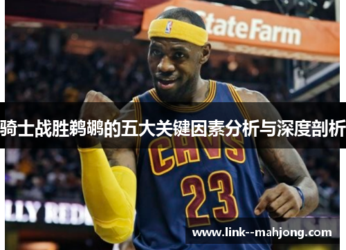 骑士战胜鹈鹕的五大关键因素分析与深度剖析