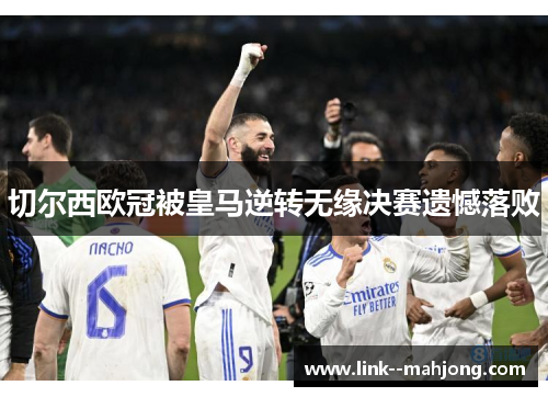 切尔西欧冠被皇马逆转无缘决赛遗憾落败