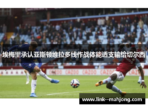 埃梅里承认亚斯顿维拉多线作战体能透支输给切尔西