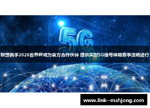 联想携手2026世界杯成为官方合作伙伴 提供实时5G信号保障赛事流畅进行 联想携手2026世界杯成为官方合作伙伴 提供实时5G信号保障赛事流畅进行