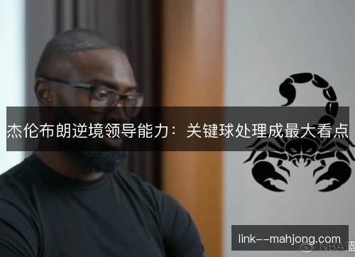 杰伦布朗逆境领导能力：关键球处理成最大看点
